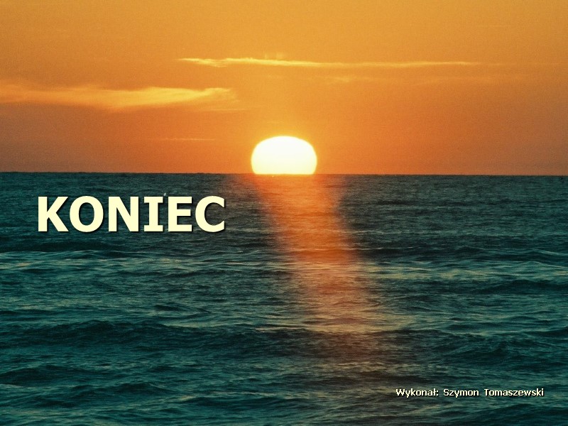 KONIEC Wykonał: Szymon Tomaszewski KONIEC Wykonał: Szymon Tomaszewski